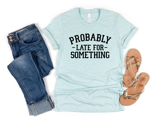Probably Late For Something Shirt, Sarcastic Funny Shirt