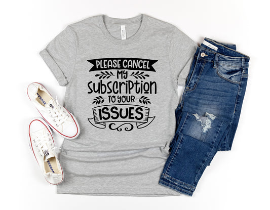 Funny Please Cancel My Subscription To Your Issues Shirt