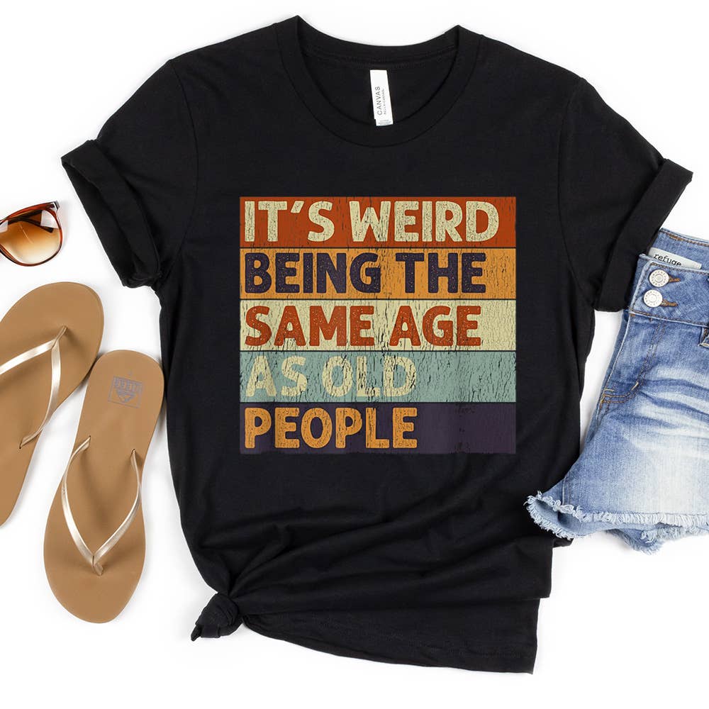 It's Weird Being The Same Age as Old People Tee