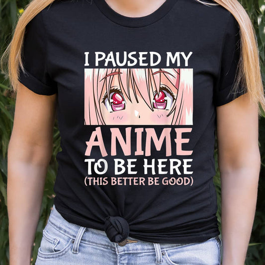 I Paused My Anime To Be Here Shirt