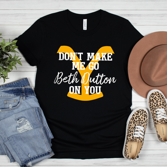 Don't Make Me Go Beth Dutton On You Shirt